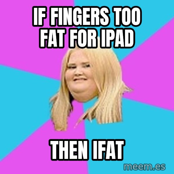 Fat Girl meme: if fingers too fat for ipad / then ifat