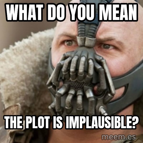 Bane meme: what do you mean / the plot is implausible?