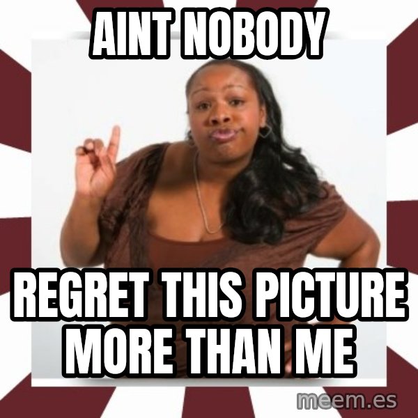 Sassy Black Woman meme: aint nobody / regret this picture more than me