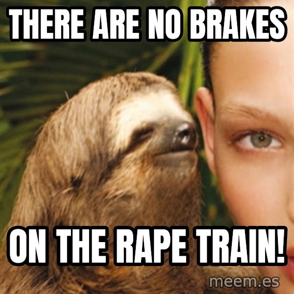 The Rape Sloth meme: There are no bRakes / on the rape train!