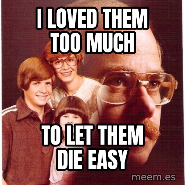 Vengeance Dad meme: i loved them too much / to let them die easy