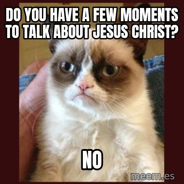 Grumpy Cat  meme: do you have a few moments to talk about jesus christ? / NO