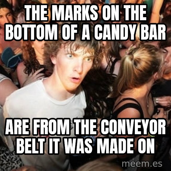 Sudden Realization Ralph meme: the marks on the bottom of a candy bar / are from the conveyor belt it was made on