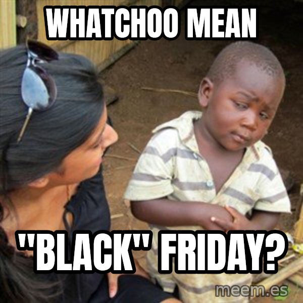 Skeptical 3rd World Kid meme: Whatchoo Mean / "Black" Friday?