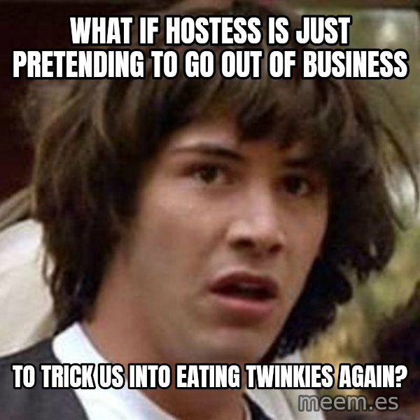 Conspiracy Keanu meme: What if hostess is just pretending to go out of business / to trick us into eating twinkies again?