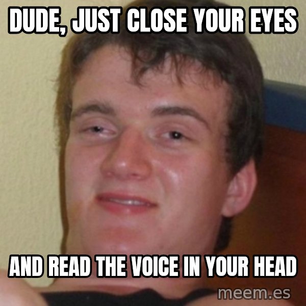 Stoner Guy meme: dude, just close your eyes / and read the voice in your head