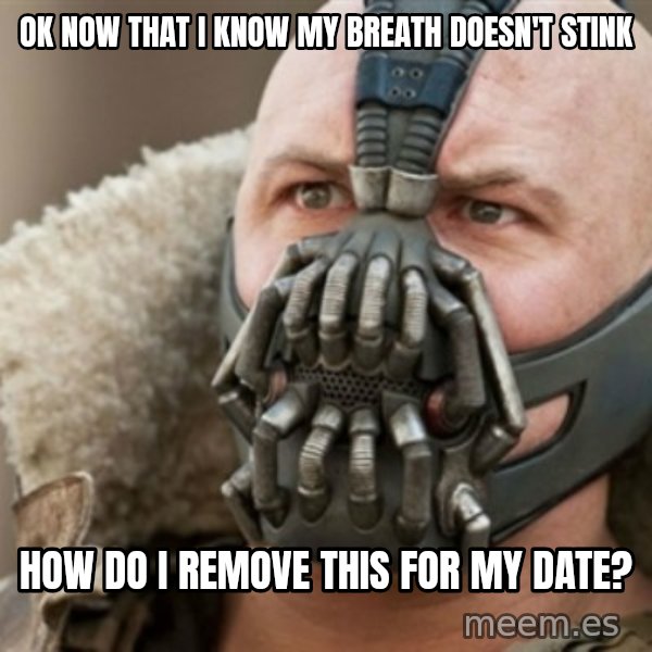 Bane meme: ok now that i know my breath doesn't stink / how do i remove this for my date?