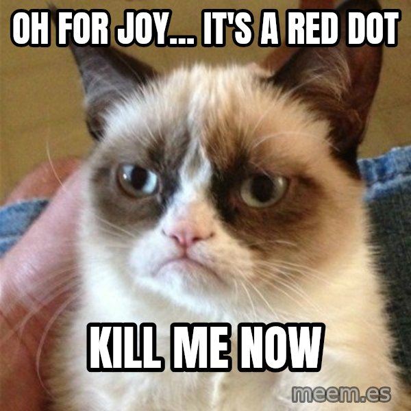 Grumpy Cat  meme: oh for joy... it's a red dot / kill me now