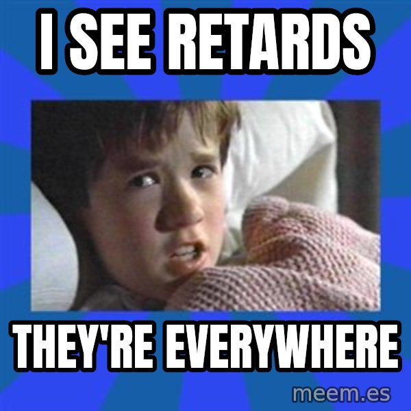 i see dead people meme: I SEE RETARDS / THEY'RE EVERYWHERE