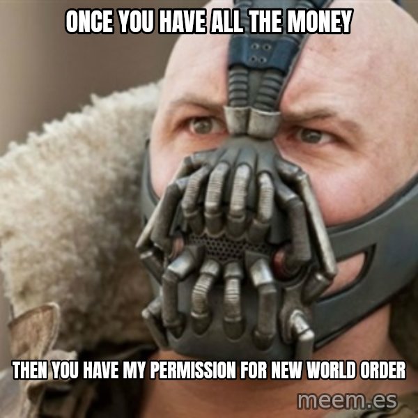 Bane meme: once you have all the money / then you have my permission for new world order