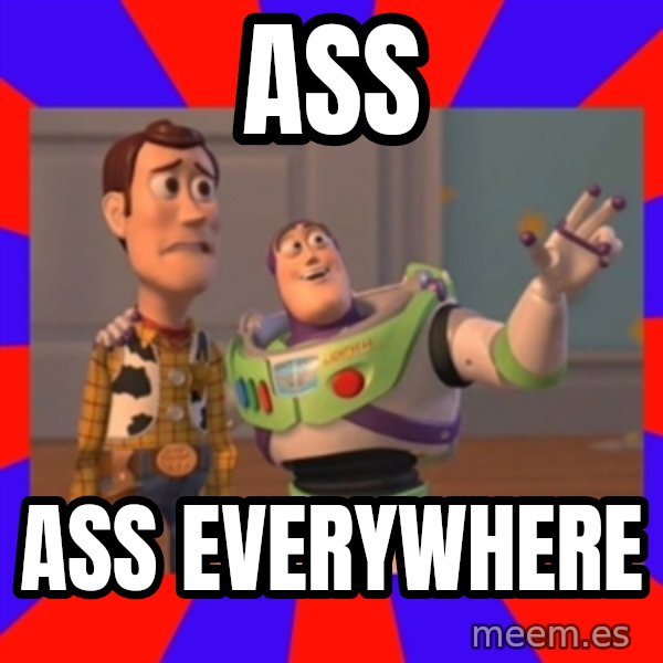 X, X Everywhere  meme: ASS / ASS EVERYWHERE