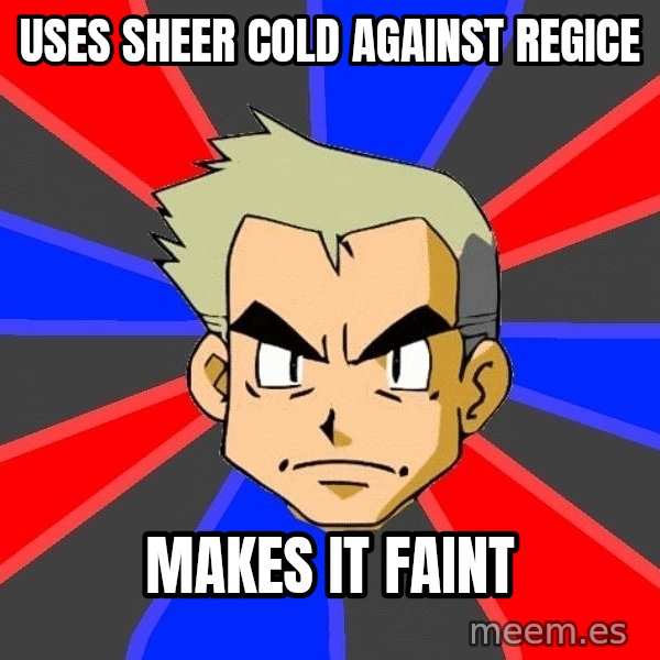Professor Oak meme: Uses sheer cold against regice / makes it faint