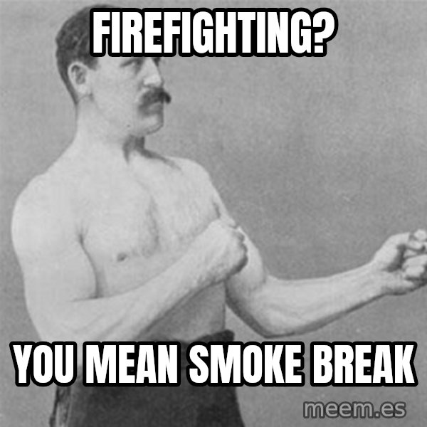 overly manlyman meme: Firefighting? / you mean smoke break