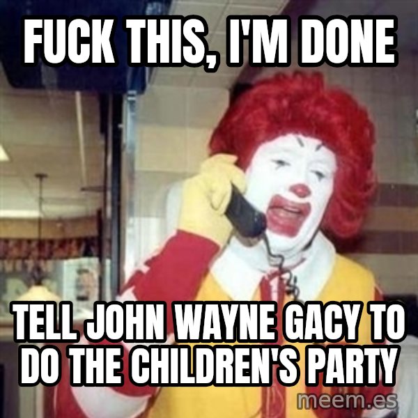 Ronald Mcdonald Call meme: fuck this, i'm done / tell john wayne gacy to do the children's party