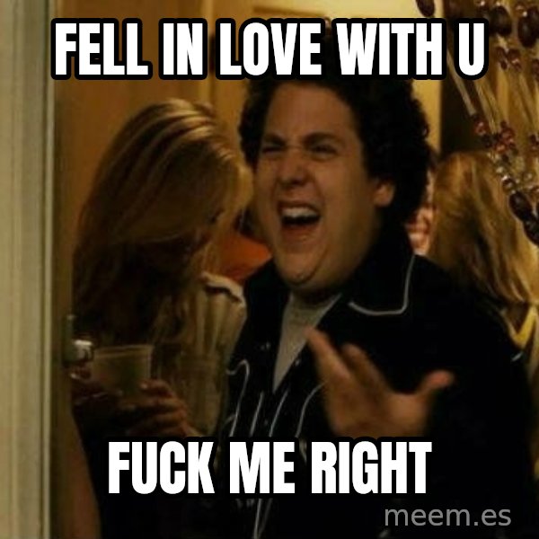 Fuck me right meme: fell in love with u / fuck me right
