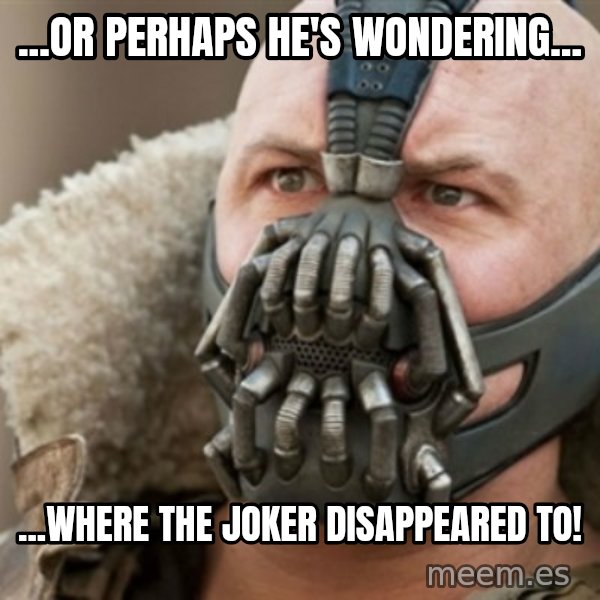 Bane meme: ...or perhaps he's wondering... / ...where the joker disappeared to!