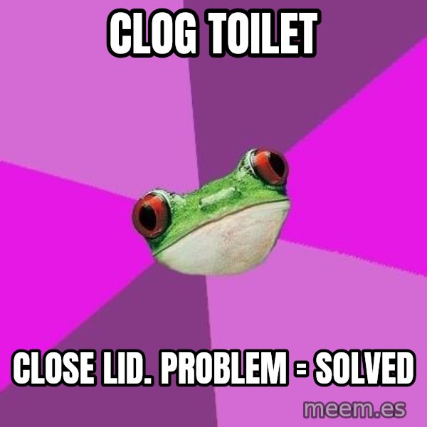 Foul Bachelorette Frog meme: Clog Toilet / Close Lid. Problem = Solved
