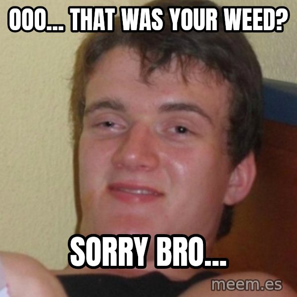 Stoner Stanley meme: ooo... that was your weed? / sorry bro...