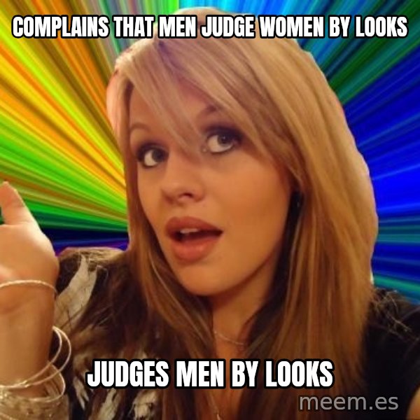 Dumb Blonde meme: complains that men judge women by looks / judges men by looks