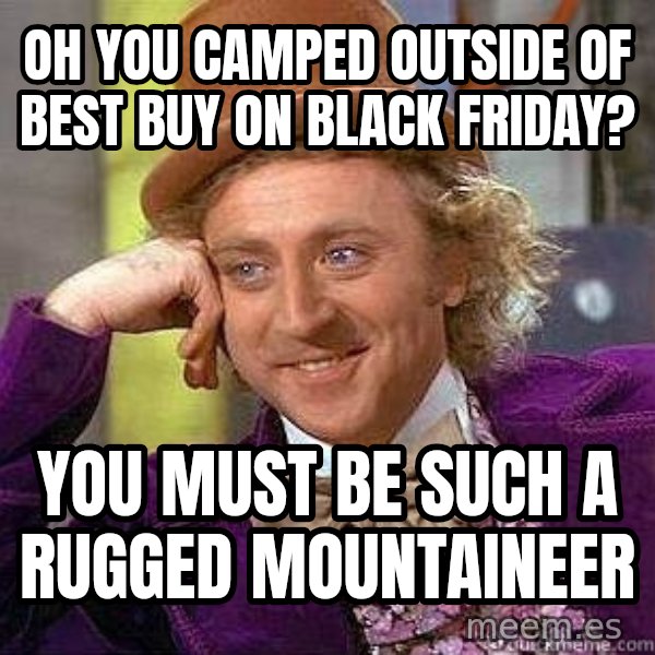 Willy Wonka meme: Oh you camped outside of best buy on black Friday? / You must be such a rugged mountaineer