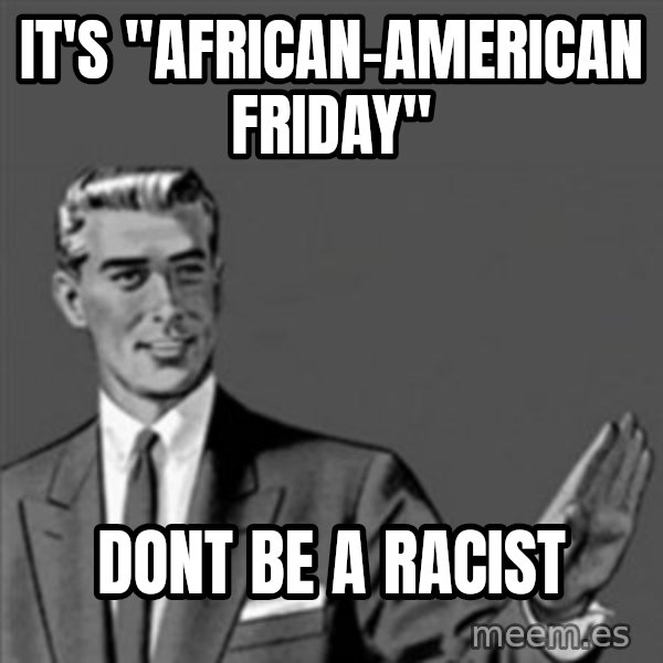 Correction Guy meme: it's "african-american friday" / dont be a racist