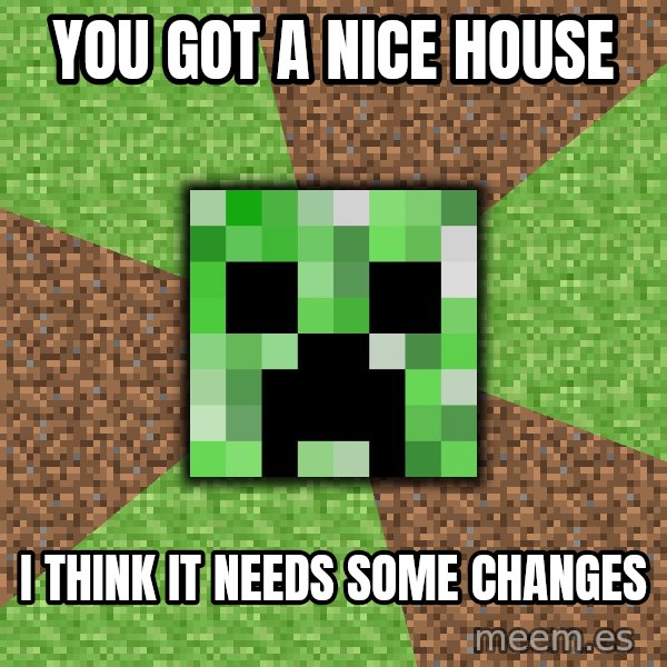 Minecraft Creeper meme: You Got a nice house / i think it needs some changes