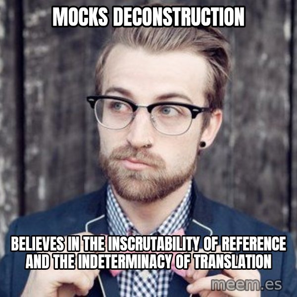 Scumbag Analytic Philosopher meme: mocks deconstruction / believes in the inscrutability of reference and the indeterminacy of translation