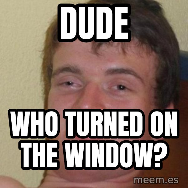 Really Stoned Guy meme: Dude / who turned on the window?