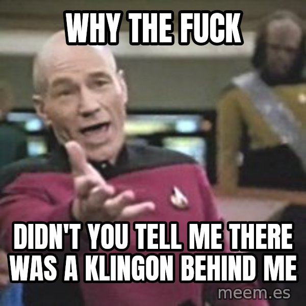 Captain Picard meme: why the fuck / didn't you tell me there was a klingon behind me