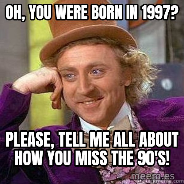 Willy Wonka meme: OH, YOU WERE BORN IN 1997? / PLEASE, TELL ME ALL ABOUT HOW YOU MISS THE 90'S!