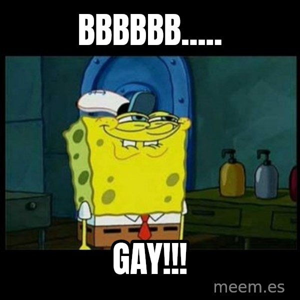 Don't you, Squidward? meme: BBBBBB..... / GAY!!!