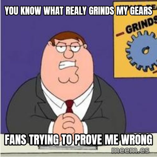 Grinds My Gears Peter Griffin meme: you know what realy grinds my gears / fANS TRYING TO PROVE ME WRONG