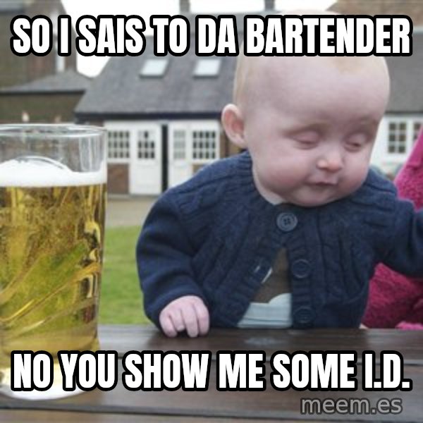 drunk baby 1 meme: so i sais to da bartender / no you show me some I.D.