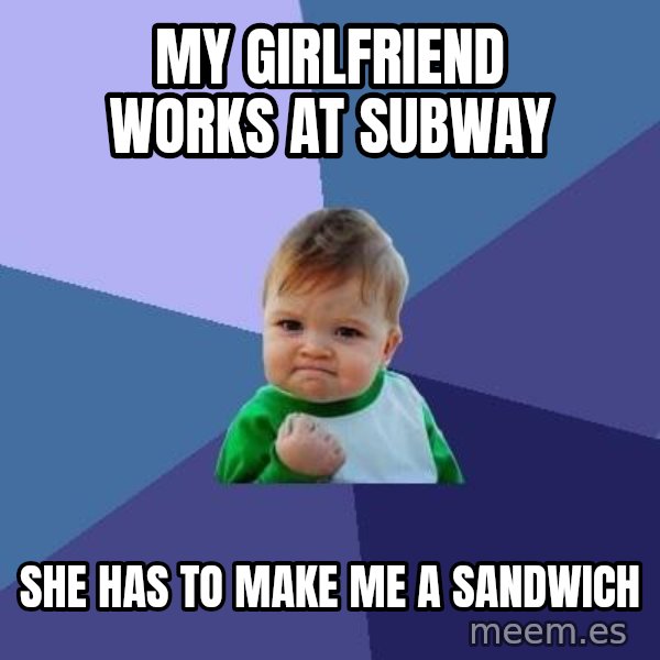 Success Kid meme: My girlfriend works at subway / she has to make me a sandwich