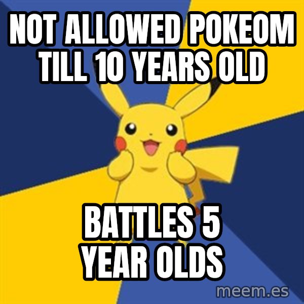 Pokemon Logic  meme: nOT ALLOWED POKEOM TILL 10 YEARS OLD / BATTLES 5 YEAR OLDS