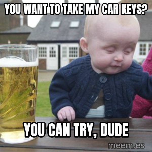 drunk baby 1 meme: you want to take my car keys? / You can try, dude