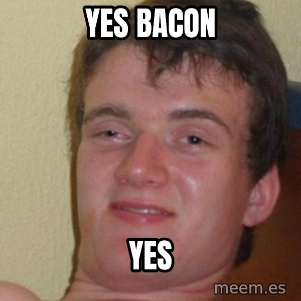 really high guy meme: yes bacon / yes