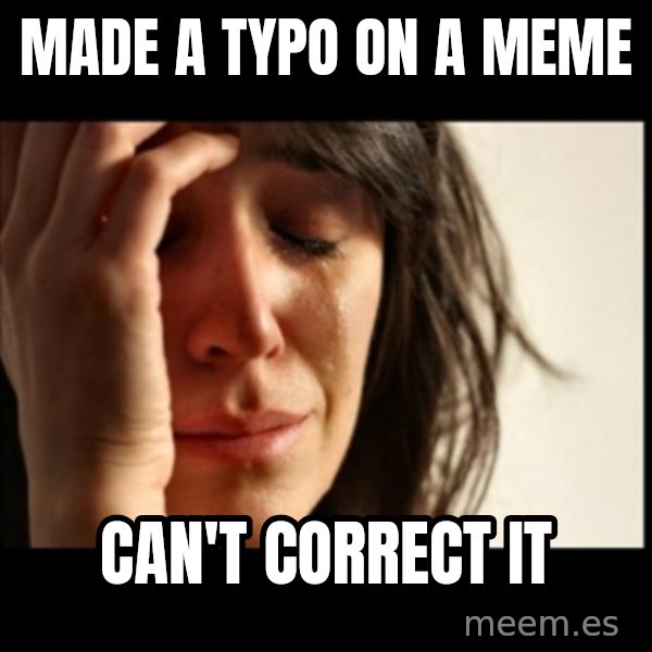 First World Problems meme: made a typo on a meme / can't correct it