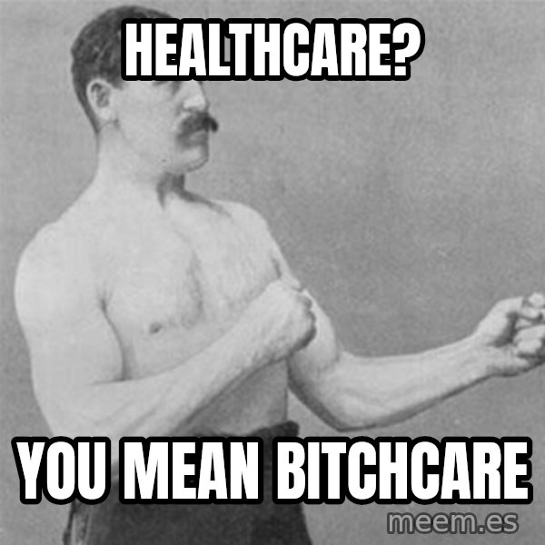 overly manlyman meme: Healthcare? / You mean Bitchcare