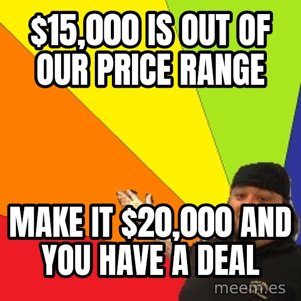 Pawn Stars meme: $15,000 is out of our price range / Make it $20,000 and you have a deal
