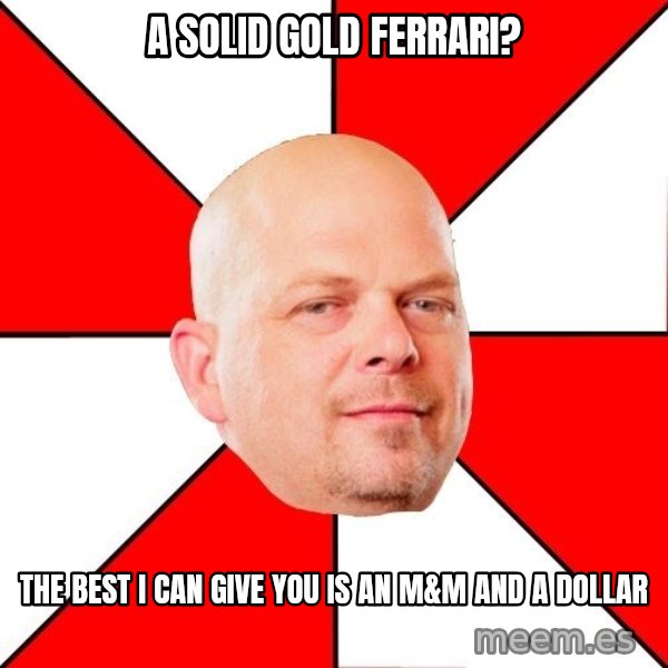 Pawn Stars meme: A solid gold ferrari? / The best I can give you is an m&m and a dollar