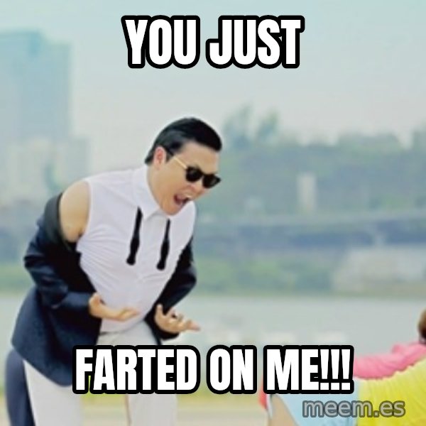 Gangnam Style meme: YOU JUST / FARTED ON ME!!!