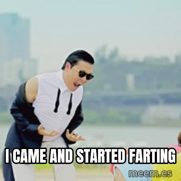 Gangnam Style meme: i came and started farting