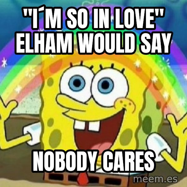 See? Nobody Cares meme: "I´m so in love" elham would say / nobody cares