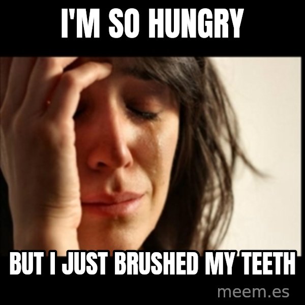 First World Problems meme: I'm so hungry / BUt I just brushed my teeth