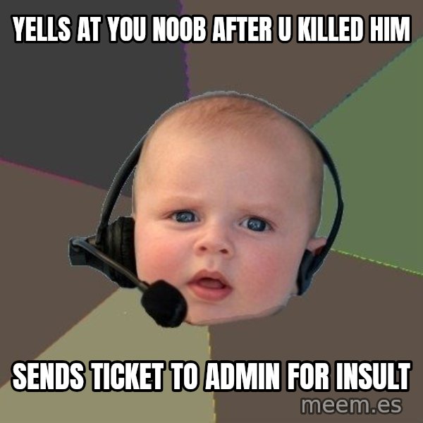 FPS N00b meme: Yells at you noob after u killed him / sends ticket to admin for insult