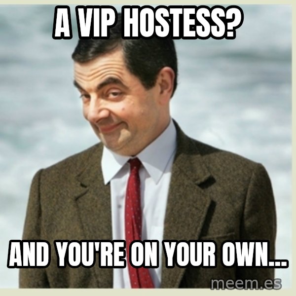 MR bean meme: a VIP hostess? / and you're on your own...