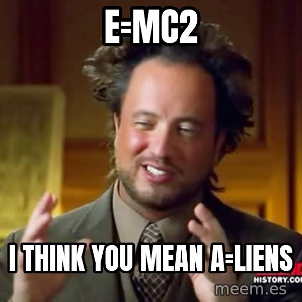 Ancient Aliens meme: e=mc2 / i think you mean a=liens