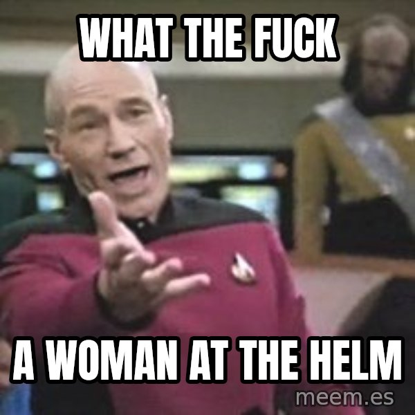 Captain Picard meme: what the fuck / a woman at the helm