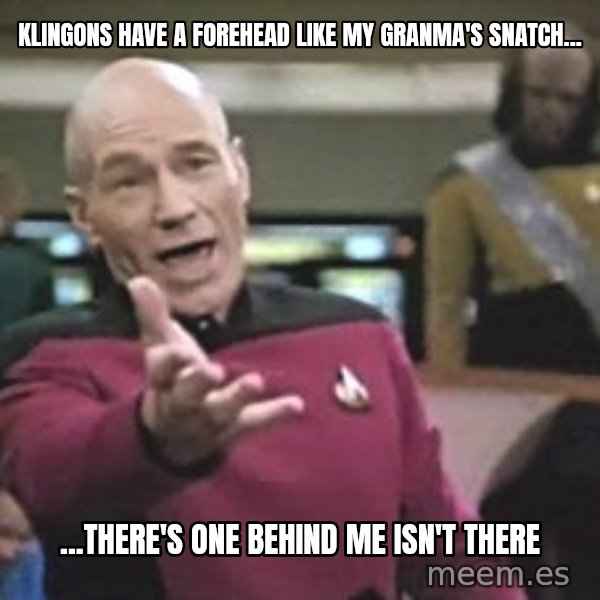 Captain Picard meme: Klingons have a forehead like my granma's snatch... / ...there's one behind me isn't there